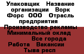 Упаковщик › Название организации ­ Ворк Форс, ООО › Отрасль предприятия ­ Производство рекламы › Минимальный оклад ­ 26 500 - Все города Работа » Вакансии   . Тыва респ.